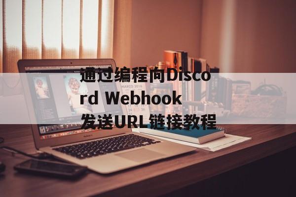 通过编程向Discord Webhook发送URL链接教程-第2张图片-佛山资讯网