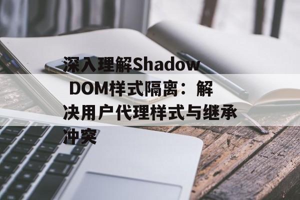 深入理解Shadow DOM样式隔离:解决用户代理样式与继承冲突-第2张图片-佛山资讯网 深入理解Shadow DOM样式隔离:解决用户代理样式与继承冲突-第2张图片-佛山资讯网