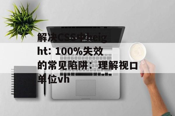 解决CSS中height: 100%失效的常见陷阱:理解视口单位vh-第2张图片-佛山资讯网 解决CSS中height: 100%失效的常见陷阱:理解视口单位vh-第2张图片-佛山资讯网