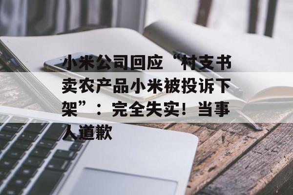 小米公司回应“村支书卖农产品小米被投诉下架”:完全失实!当事人道歉-第1张图片-佛山资讯网 小米公司回应“村支书卖农产品小米被投诉下架”:完全失实!当事人道歉-第1张图片-佛山资讯网