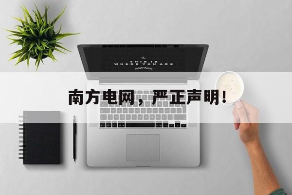 南方电网，严正声明！-第1张图片-佛山资讯网
