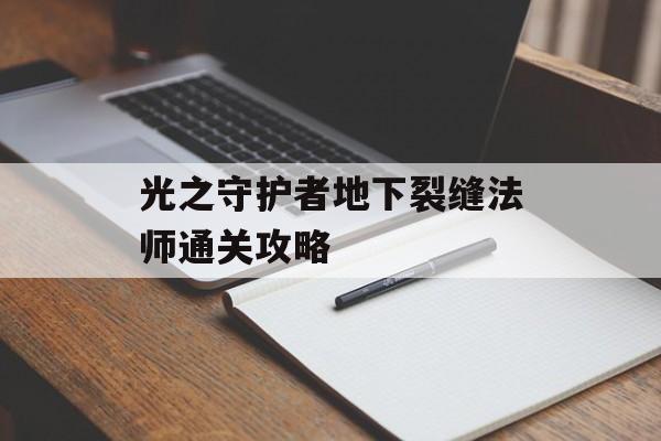 光之守护者地下裂缝法师通关攻略-第1张图片-佛山资讯网 光之守护者地下裂缝法师通关攻略-第1张图片-佛山资讯网