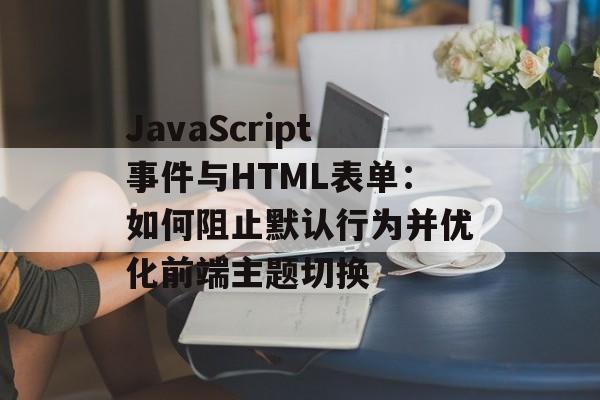 JavaScript事件与HTML表单：如何阻止默认行为并优化前端主题切换-第2张图片-佛山资讯网