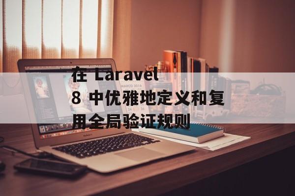 在 Laravel 8 中优雅地定义和复用全局验证规则-第2张图片-佛山资讯网 在 Laravel 8 中优雅地定义和复用全局验证规则-第2张图片-佛山资讯网