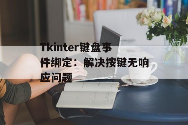 Tkinter键盘事件绑定:解决按键无响应问题-第2张图片-佛山资讯网 Tkinter键盘事件绑定:解决按键无响应问题-第2张图片-佛山资讯网