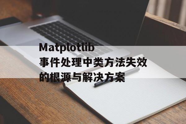 Matplotlib事件处理中类方法失效的根源与解决方案-第2张图片-佛山资讯网