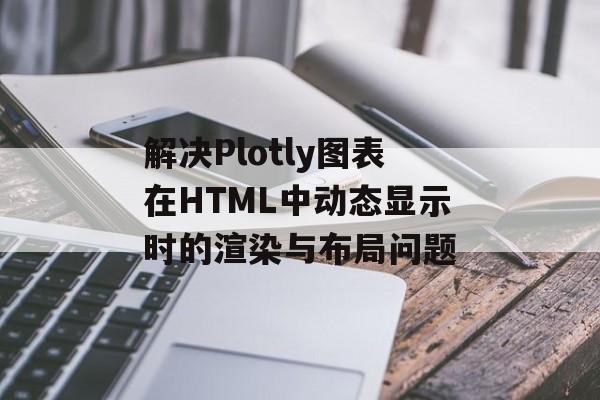 解决Plotly图表在HTML中动态显示时的渲染与布局问题-第2张图片-佛山资讯网 解决Plotly图表在HTML中动态显示时的渲染与布局问题-第2张图片-佛山资讯网