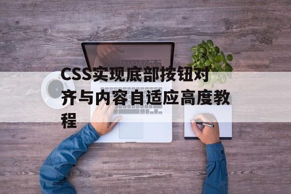 CSS实现底部按钮对齐与内容自适应高度教程-第2张图片-佛山资讯网 CSS实现底部按钮对齐与内容自适应高度教程-第2张图片-佛山资讯网