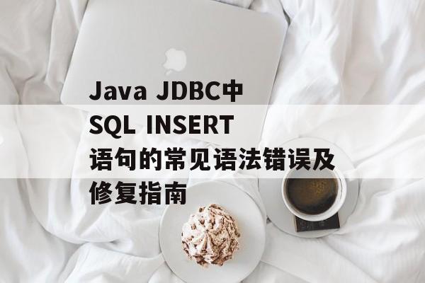 Java JDBC中SQL INSERT语句的常见语法错误及修复指南-第2张图片-佛山资讯网 Java JDBC中SQL INSERT语句的常见语法错误及修复指南-第2张图片-佛山资讯网
