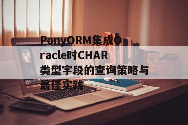 PonyORM集成Oracle时CHAR类型字段的查询策略与最佳实践-第2张图片-佛山资讯网