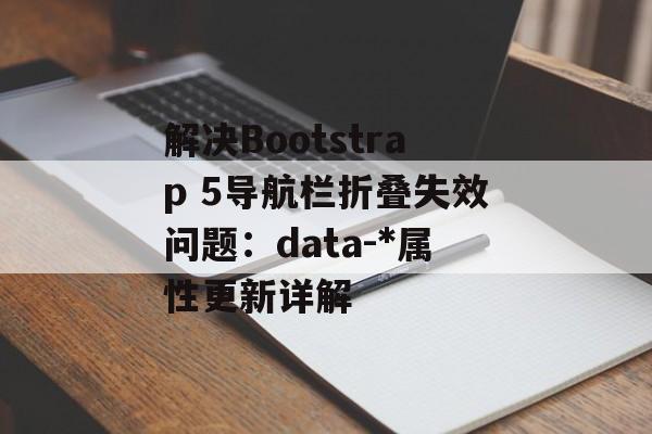 解决Bootstrap 5导航栏折叠失效问题:data-*属性更新详解-第2张图片-佛山资讯网 解决Bootstrap 5导航栏折叠失效问题:data-*属性更新详解-第2张图片-佛山资讯网