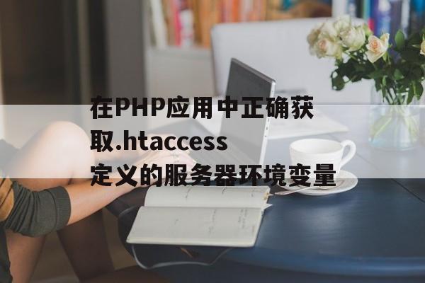 在PHP应用中正确获取.htaccess定义的服务器环境变量-第2张图片-佛山资讯网 在PHP应用中正确获取.htaccess定义的服务器环境变量-第2张图片-佛山资讯网