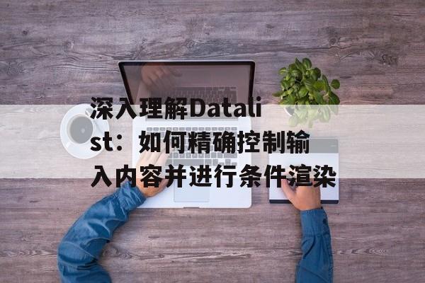 深入理解Datalist:如何精确控制输入内容并进行条件渲染-第2张图片-佛山资讯网 深入理解Datalist:如何精确控制输入内容并进行条件渲染-第2张图片-佛山资讯网