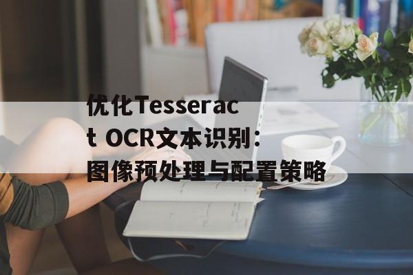 优化Tesseract OCR文本识别：图像预处理与配置策略-第2张图片-佛山资讯网