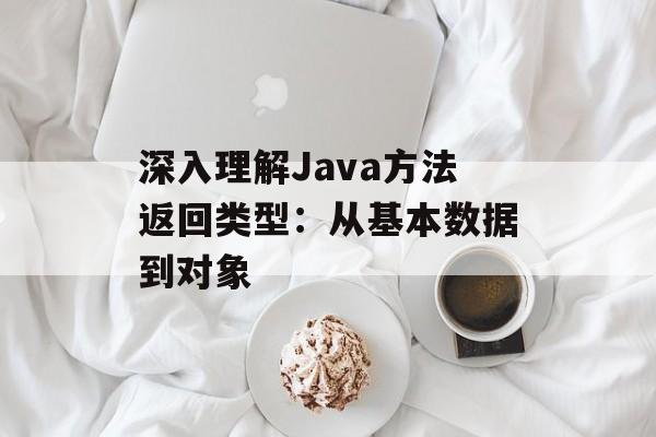 深入理解Java方法返回类型：从基本数据到对象-第2张图片-佛山资讯网