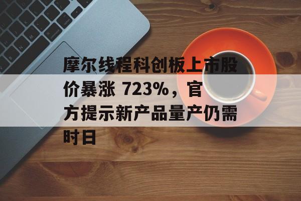 摩尔线程科创板上市股价暴涨 723%,官方提示新产品量产仍需时日-第1张图片-佛山资讯网 摩尔线程科创板上市股价暴涨 723%,官方提示新产品量产仍需时日-第1张图片-佛山资讯网