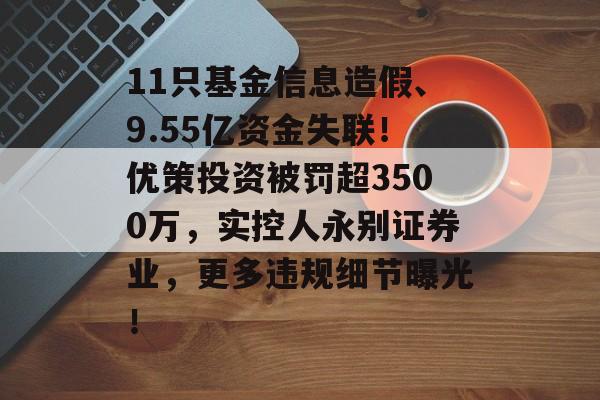 11只基金信息造假、9.55亿资金失联!优策投资被罚超3500万,实控人永别证券业,更多违规细节曝光!-第1张图片-佛山资讯网 11只基金信息造假、9.55亿资金失联!优策投资被罚超3500万,实控人永别证券业,更多违规细节曝光!-第1张图片-佛山资讯网