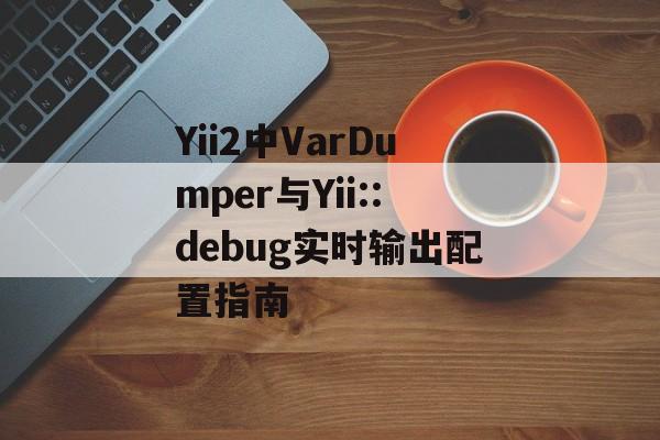 Yii2中VarDumper与Yii::debug实时输出配置指南-第2张图片-佛山资讯网 Yii2中VarDumper与Yii::debug实时输出配置指南-第2张图片-佛山资讯网