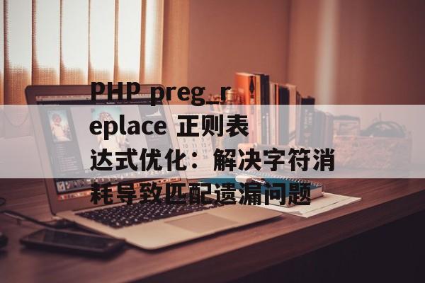 PHP preg_replace 正则表达式优化：解决字符消耗导致匹配遗漏问题-第2张图片-佛山资讯网