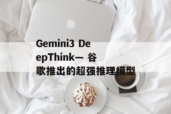 Gemini3 DeepThink— 谷歌推出的超强推理模型-第1张图片-佛山资讯网