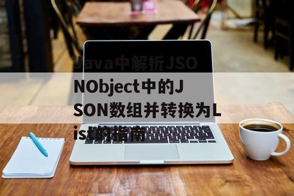 Java中解析JSONObject中的JSON数组并转换为List的指南-第2张图片-佛山资讯网