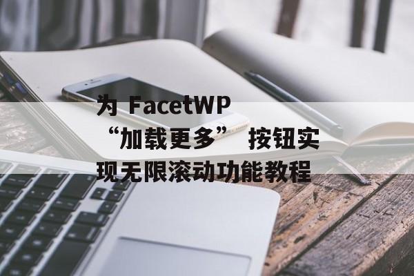 为 FacetWP “加载更多” 按钮实现无限滚动功能教程-第2张图片-佛山资讯网 为 FacetWP “加载更多” 按钮实现无限滚动功能教程-第2张图片-佛山资讯网