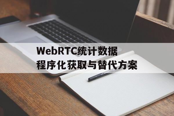 WebRTC统计数据程序化获取与替代方案-第2张图片-佛山资讯网 WebRTC统计数据程序化获取与替代方案-第2张图片-佛山资讯网