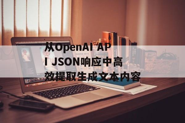 从OpenAI API JSON响应中高效提取生成文本内容-第2张图片-佛山资讯网