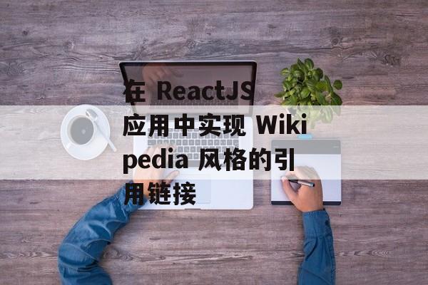 在 ReactJS 应用中实现 Wikipedia 风格的引用链接-第2张图片-佛山资讯网 在 ReactJS 应用中实现 Wikipedia 风格的引用链接-第2张图片-佛山资讯网