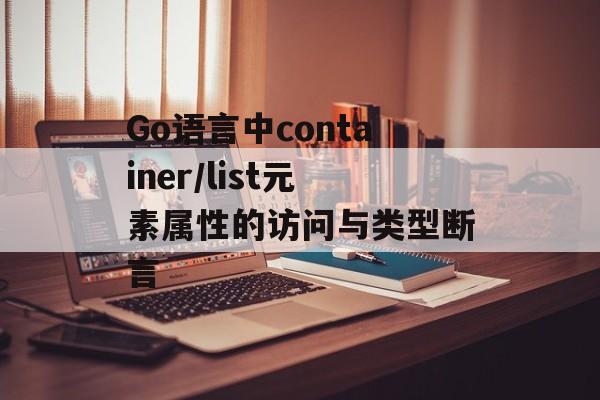 Go语言中container/list元素属性的访问与类型断言-第2张图片-佛山资讯网