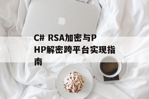 C# RSA加密与PHP解密跨平台实现指南-第2张图片-佛山资讯网