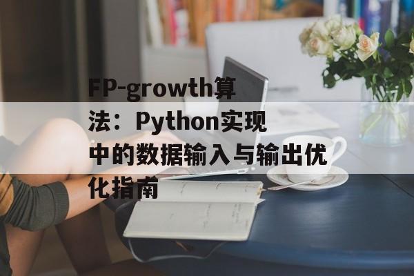 FP-growth算法：Python实现中的数据输入与输出优化指南-第2张图片-佛山资讯网