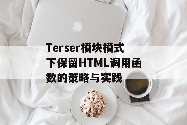 Terser模块模式下保留HTML调用函数的策略与实践-第2张图片-佛山资讯网 Terser模块模式下保留HTML调用函数的策略与实践-第2张图片-佛山资讯网