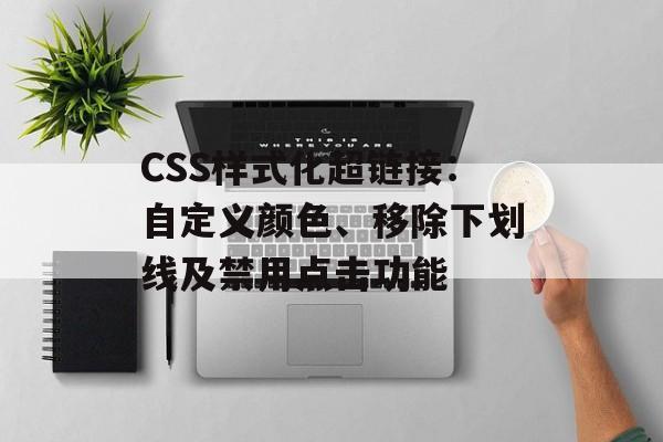 CSS样式化超链接:自定义颜色、移除下划线及禁用点击功能-第2张图片-佛山资讯网 CSS样式化超链接:自定义颜色、移除下划线及禁用点击功能-第2张图片-佛山资讯网