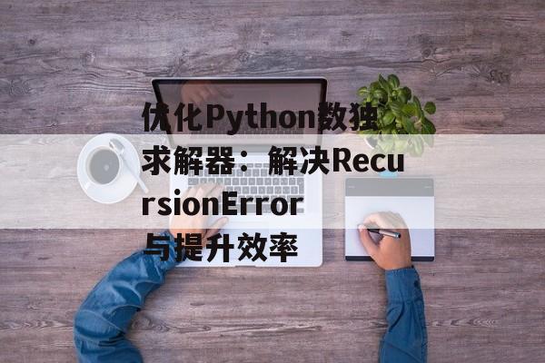 优化Python数独求解器：解决RecursionError与提升效率-第2张图片-佛山资讯网