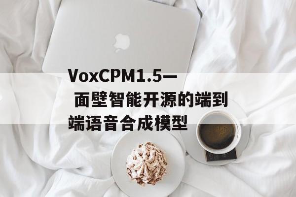 VoxCPM1.5— 面壁智能开源的端到端语音合成模型-第1张图片-佛山资讯网