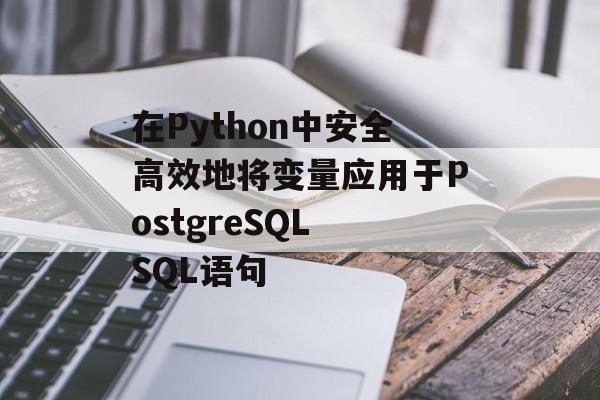 在Python中安全高效地将变量应用于PostgreSQL SQL语句-第2张图片-佛山资讯网