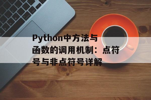 Python中方法与函数的调用机制:点符号与非点符号详解-第2张图片-佛山资讯网 Python中方法与函数的调用机制:点符号与非点符号详解-第2张图片-佛山资讯网