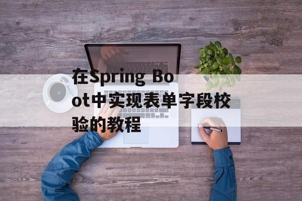 在Spring Boot中实现表单字段校验的教程-第2张图片-佛山资讯网 在Spring Boot中实现表单字段校验的教程-第2张图片-佛山资讯网