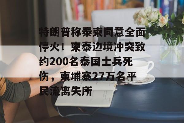 特朗普称泰柬同意全面停火！柬泰边境冲突致约200名泰国士兵死伤，柬埔寨27万名平民流离失所-第1张图片-佛山资讯网