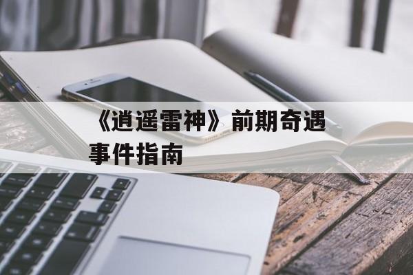 《逍遥雷神》前期奇遇事件指南-第1张图片-佛山资讯网 《逍遥雷神》前期奇遇事件指南-第1张图片-佛山资讯网