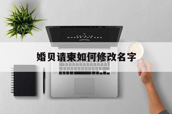 婚贝请柬如何修改名字-第1张图片-佛山资讯网 婚贝请柬如何修改名字-第1张图片-佛山资讯网