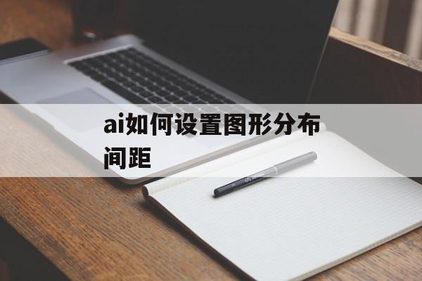 ai如何设置图形分布间距-第1张图片-佛山资讯网 ai如何设置图形分布间距-第1张图片-佛山资讯网