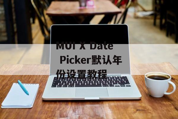 MUI X Date Picker默认年份设置教程-第2张图片-佛山资讯网