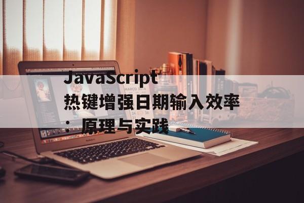 JavaScript热键增强日期输入效率:原理与实践-第2张图片-佛山资讯网 JavaScript热键增强日期输入效率:原理与实践-第2张图片-佛山资讯网