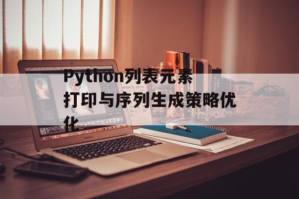Python列表元素打印与序列生成策略优化-第2张图片-佛山资讯网