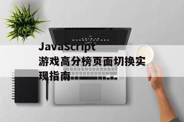 JavaScript游戏高分榜页面切换实现指南-第2张图片-佛山资讯网