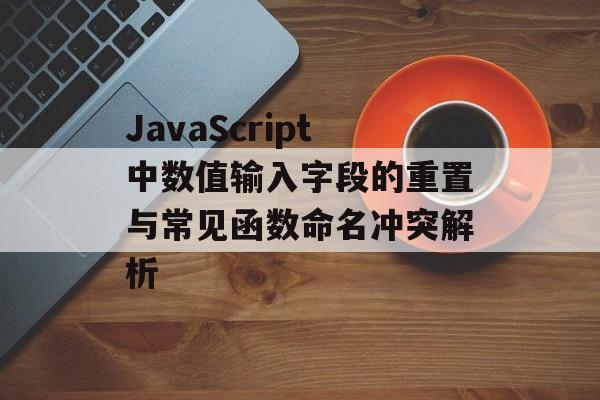 JavaScript中数值输入字段的重置与常见函数命名冲突解析-第2张图片-佛山资讯网