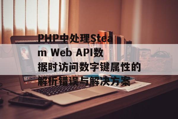 PHP中处理Steam Web API数据时访问数字键属性的解析错误与解决方案-第2张图片-佛山资讯网 PHP中处理Steam Web API数据时访问数字键属性的解析错误与解决方案-第2张图片-佛山资讯网