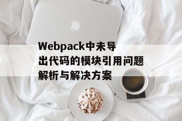 Webpack中未导出代码的模块引用问题解析与解决方案-第2张图片-佛山资讯网 Webpack中未导出代码的模块引用问题解析与解决方案-第2张图片-佛山资讯网